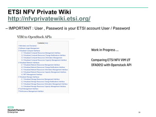 ETSI NFV Private Wiki
http://nfvprivatewiki.etsi.org/
– IMPORTANT : User , Password is your ETSI account User / Password
29
Work in Progress …
Comparing ETSI NFV VIM I/F
(IFA005) with Openstack API
 