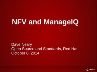 NFV and ManageIQ 
Dave Neary 
Open Source and Standards, Red Hat 
October 8, 2014 
 