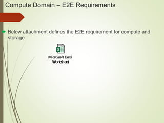 Compute Domain – E2E Requirements 
 Below attachment defines the E2E requirement for compute and 
storage 
 