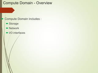 Compute Domain - Overview 
 Compute Domain includes : 
 Storage 
 Network 
 I/O interfaces 
 
