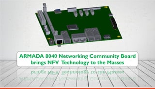 19
ARMADA 8040 Networking Community Board
brings NFV Technology to the Masses
 