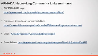 20
ARMADA Networking Community Links summary:
• ARMADA 8040 page:
http://www.marvell.com/embedded-processors/armada-80xx/
...