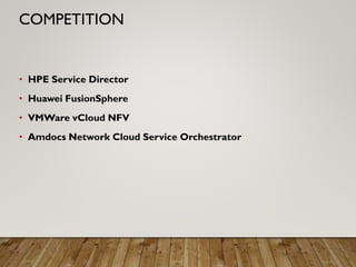• HPE Service Director
• Huawei FusionSphere
• VMWare vCloud NFV
• Amdocs Network Cloud Service Orchestrator
COMPETITION
 