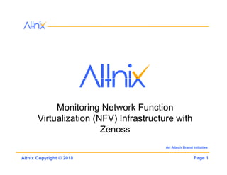Page 1Altnix Copyright © 2018
Monitoring Network Function
Virtualization (NFV) Infrastructure with
Zenoss
An Altech Brand Initiative
 