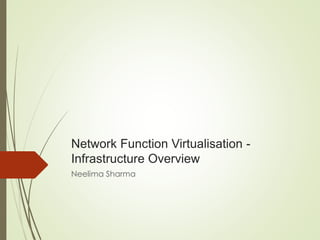Network Function Virtualisation - 
Infrastructure Overview 
Neelima Sharma 
 