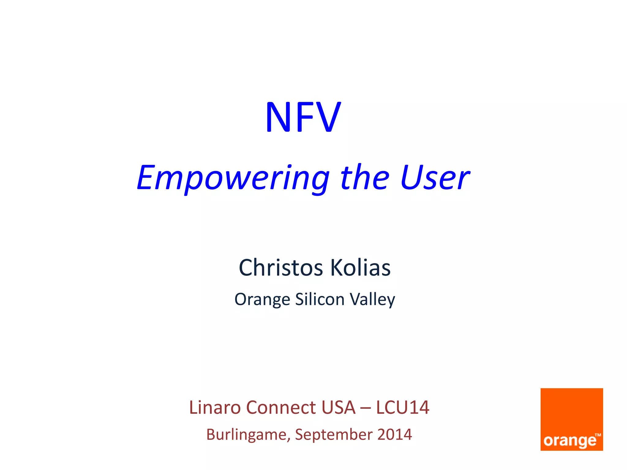 Christos Kolias 
Orange Silicon Valley 
NFV 
Empowering the User 
Linaro Connect USA – LCU14 
Burlingame, September 2014  