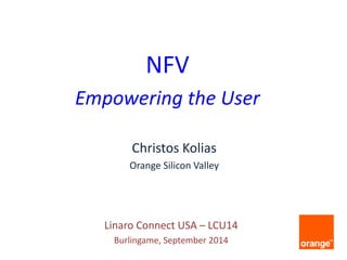 Christos Kolias 
Orange Silicon Valley 
NFV 
Empowering the User 
Linaro Connect USA – LCU14 
Burlingame, September 2014  