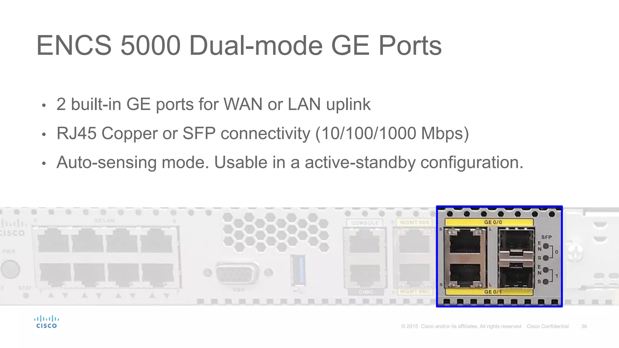 • 2 built-in GE ports for WAN or LAN uplink
• RJ45 Copper or SFP connectivity (10/100/1000 Mbps)
• Auto-sensing mode. Usable in a active-standby configuration.
ENCS 5000 Dual-mode GE Ports
 