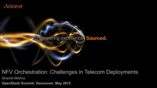 NFV Orchestration: Challenges in Telecom Deployments
Shamik Mishra
OpenStack Summit, Vancouver, May 2015
 