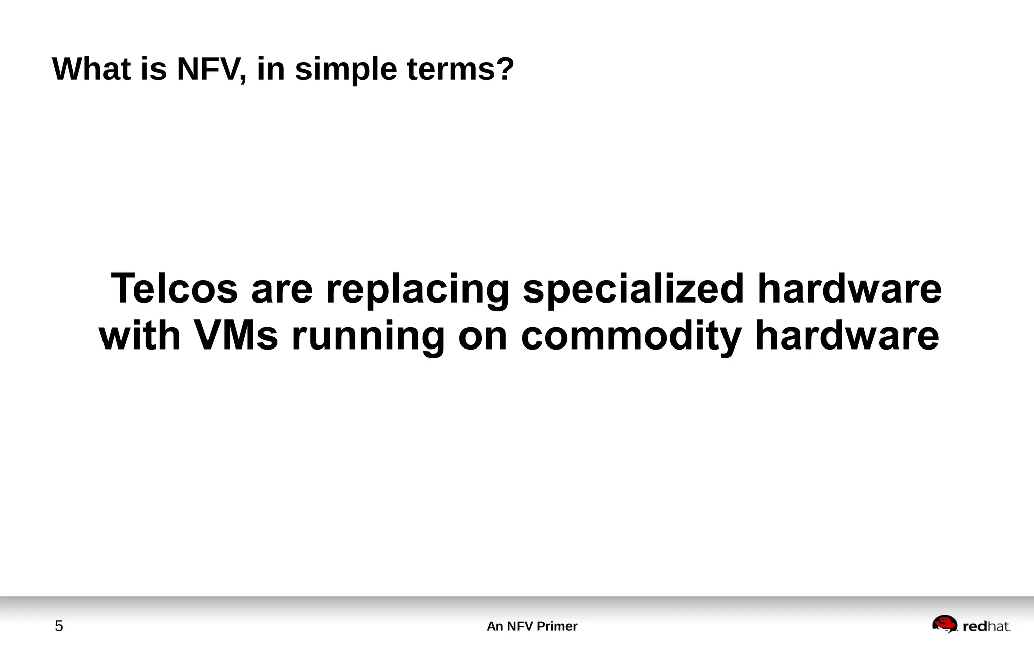 An NFV Primer5
What is NFV, in simple terms?
Telcos are replacing specialized hardware
with VMs running on commodity hardware
 