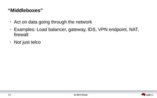 An NFV Primer21
“Middleboxes”
● Act on data going through the network
● Examples: Load balancer, gateway, IDS, VPN endpoint, NAT,
firewall
● Not just telco
 