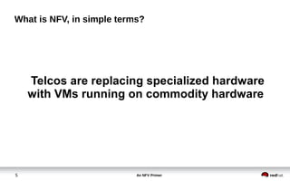 An NFV Primer5
What is NFV, in simple terms?
Telcos are replacing specialized hardware
with VMs running on commodity hardware
 
