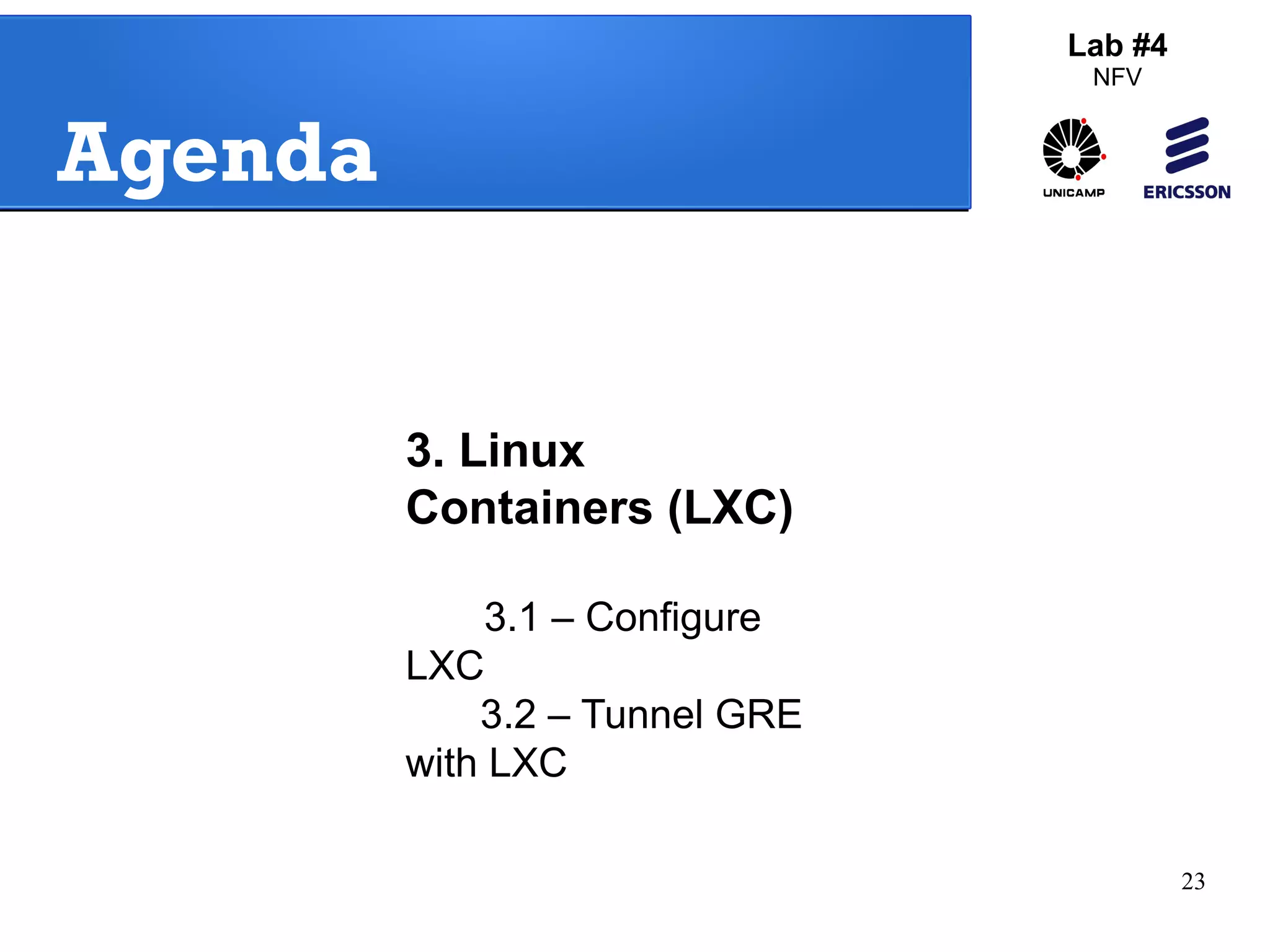 23 
Agenda 
3. Linux 
Containers (LXC) 
3.1 – Configure 
LXC 
3.2 – Tunnel GRE 
with LXC 
Lab #4 
NFV 
 