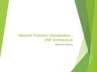 Network Function Virtualisation - 
VNF Architecture 
Neelima Sharma 
 
