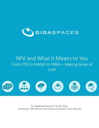 NFV and What it Means to You
From ETSI to MANO to YANG – Making Sense of
it All
By: GigaSpaces Research, Cloudify Team
Contributors: Nati Shalom, Yaron Parasol, Shay Naeh, Yoram Weinreb
 