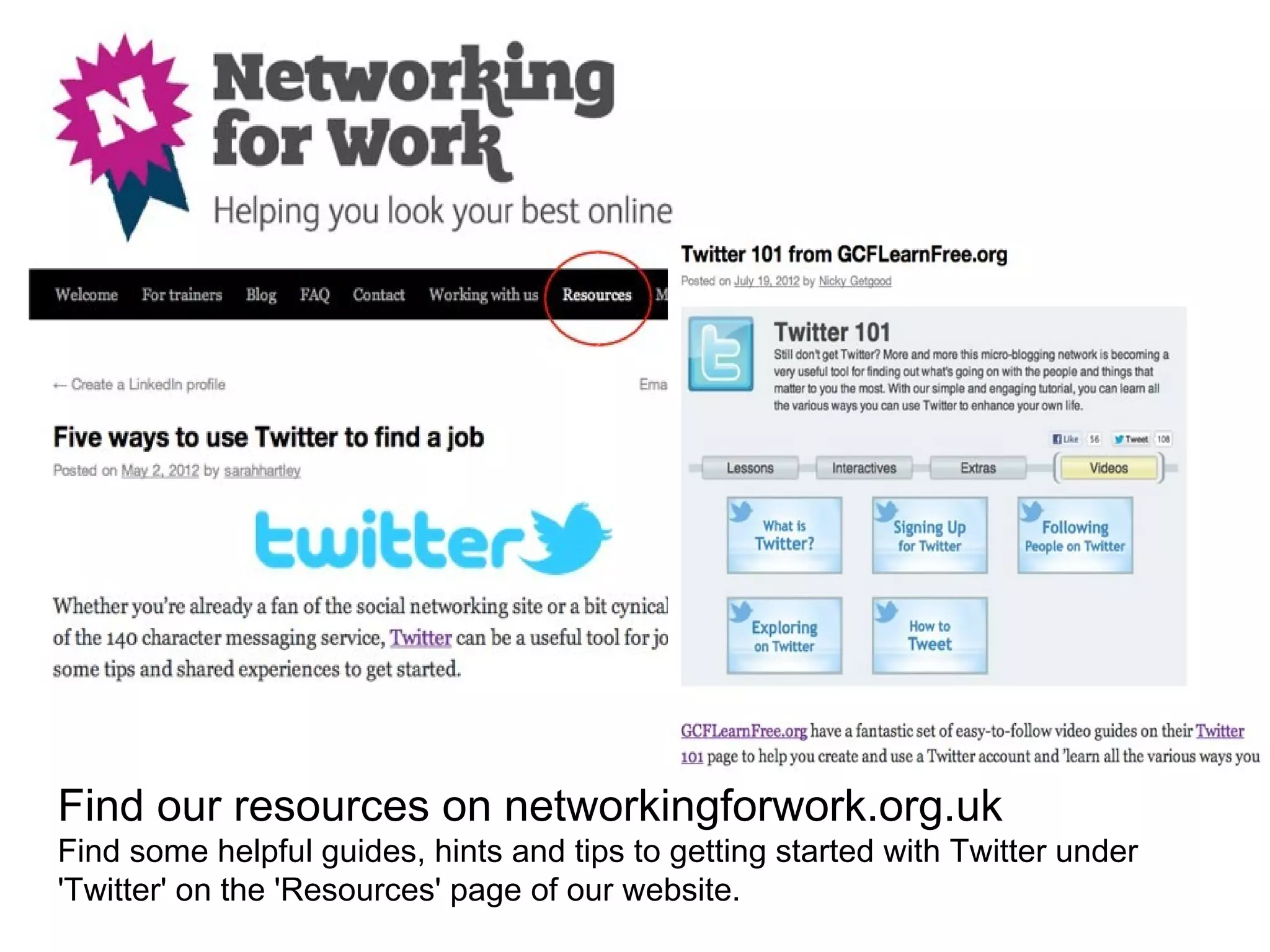 Find our resources on networkingforwork.org.uk
Find some helpful guides, hints and tips to getting started with Twitter under
'Twitter' on the 'Resources' page of our website.
 