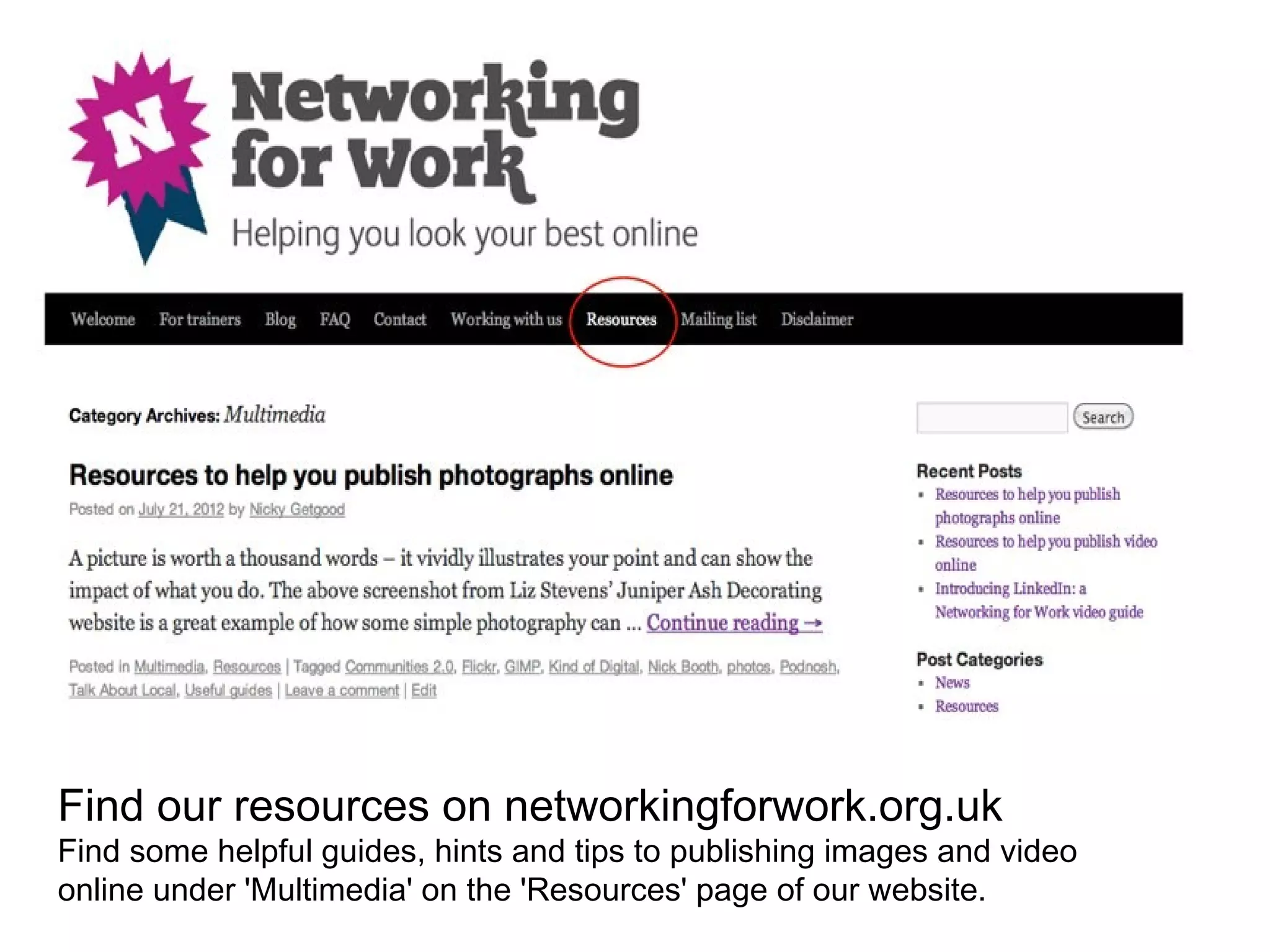 Find our resources on networkingforwork.org.uk
Find some helpful guides, hints and tips to publishing images and video
online under 'Multimedia' on the 'Resources' page of our website.
 