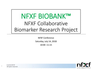 © 2018 NFXF
All rights reserved.
.1
NFXF BIOBANK™
NFXF Collaborative
Biomarker Research Project
NFXF Conference
Saturday, July 14, 2018
10:00 -11:15
 