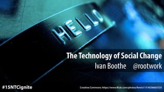 Creative Commons: https://www.flickr.com/photos/fenris117/4536603725#15NTCignite
TheTechnology of Social Change
Ivan Boothe @rootwork
 