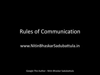 Rules of Communication
www.NitinBhaskarSadubattula.in
Google The Author - Nitin Bhaskar Sadubattula
 