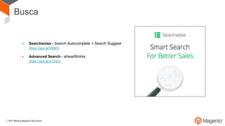 Busca
- Searchanise - Search Autocomplete + Search Suggest
https://goo.gl/f9RNTr
- Advanced Search - aHeadWorks
https://goo.gl/w1DqYL
 