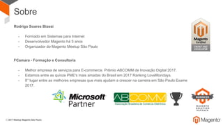 Sobre
Rodrigo Soares Biassi
- Formado em Sistemas para Internet
- Desenvolvedor Magento há 5 anos
- Organizador do Magento...