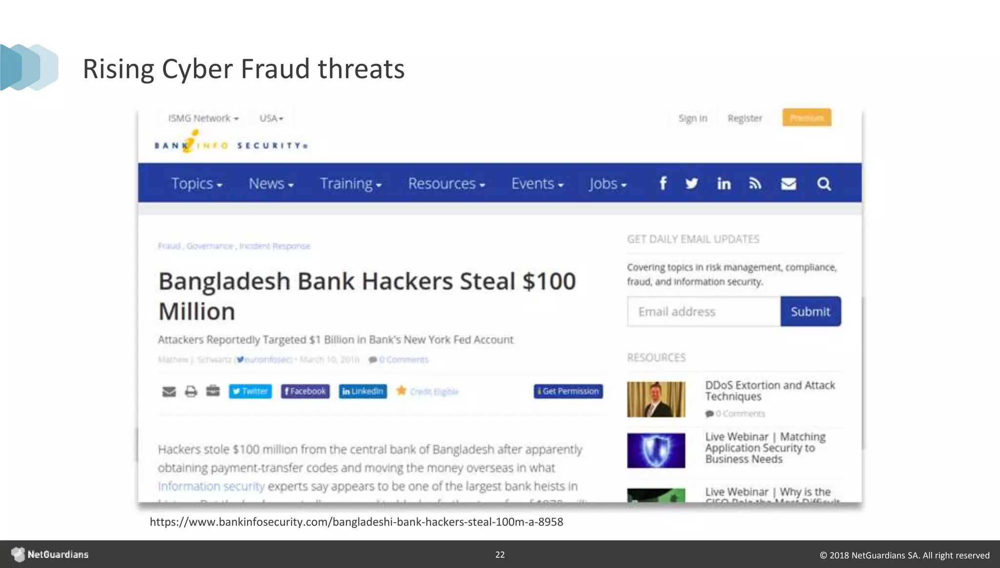 © 2018 NetGuardians SA. All right reserved22
Rising Cyber Fraud threats
https://www.bankinfosecurity.com/bangladeshi-bank-hackers-steal-100m-a-8958
 