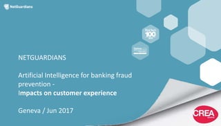 NETGUARDIANS
Artificial Intelligence for banking fraud
prevention -
Impacts on customer experience
Geneva / Jun 2017
 