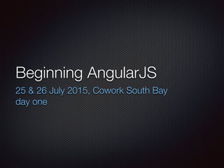 Beginning AngularJS
25 & 26 July 2015, Cowork South Bay
day one
 