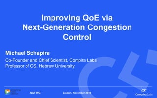 Lisbon, November 2019N&T WG
Improving QoE via
Next-Generation Congestion
Control
Michael Schapira
Co-Founder and Chief Scientist, Compira Labs
Professor of CS, Hebrew University
 