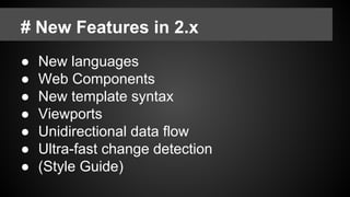# New Features in 2.x
● New languages
● Web Components
● New template syntax
● Viewports
● Unidirectional data flow
● Ultra-fast change detection
● (Style Guide)
 