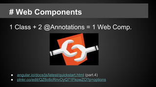 # Web Components
1 Class + 2 @Annotations = 1 Web Comp.
● angular.io/docs/js/latest/quickstart.html (part.4)
● plnkr.co/edit/QZ6c6cRnvOyQ71FkowZO?p=options
 