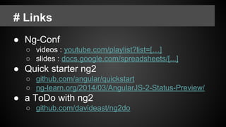# Links
● Ng-Conf
○ videos : youtube.com/playlist?list=[…]
○ slides : docs.google.com/spreadsheets/[...]
● Quick starter ng2
○ github.com/angular/quickstart
○ ng-learn.org/2014/03/AngularJS-2-Status-Preview/
● a ToDo with ng2
○ github.com/davideast/ng2do
 