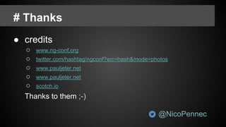 # Thanks
● credits
○ www.ng-conf.org
○ twitter.com/hashtag/ngconf?src=hash&mode=photos
○ www.pauljeter.net
○ www.pauljeter.net
○ scotch.io
Thanks to them ;-)
@NicoPennec
 