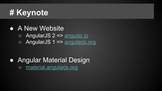 # Keynote
● A New Website
○ AngularJS 2 => angular.io
○ AngularJS 1 => angularjs.org
● Angular Material Design
○ material.angularjs.org
 