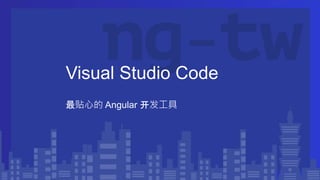 Visual Studio Code
最贴心的 Angular 开发工具
 