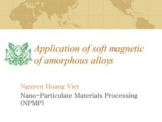 Application of soft magnetic of amorphous alloys Nguyen Hoang Viet Nano-Particulate Materials Processing (NPMP) 