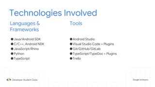 Technologies Involved
●Java/Android SDK
●C/C++, Android NDK
●JavaScript/Rhino
●Python
●TypeScript
●Android Studio
●Visual Studio Code + Plugins
●Git/GitHub/GitLab
●TypeScript/TypeDoc + Plugins
●Trello
Languages &
Frameworks
Tools
 