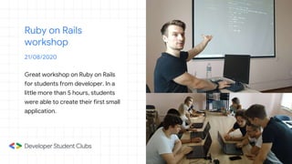Ruby on Rails
workshop
21/08/2020
Great workshop on Ruby on Rails
for students from developer. In a
little more than 5 hours, students
were able to create their first small
application.
 