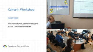 Xamarin Workshop
13/09/2020
Workshop for students by student
about Xamarin Framework
 