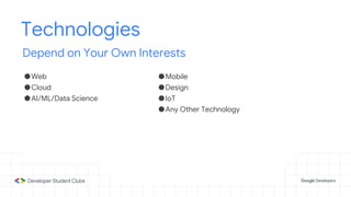 Technologies
Depend on Your Own Interests
●Web
●Cloud
●AI/ML/Data Science
●Mobile
●Design
●IoT
●Any Other Technology
 