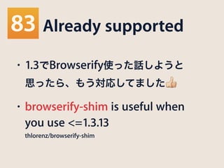 Already supported
• 1.3でBrowserify使った話しようと 
思ったら、もう対応してました 👍
• browserify-shim is useful when
you use <=1.3.13 
thlorenz/browserify-shim
 