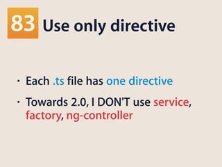Use only directive
• Each .ts file has one directive
• Towards 2.0, I DON'T use service,
factory, ng-controller
 