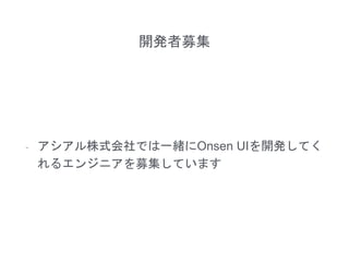 開発者募集
- アシアル株式会社では一緒にOnsen UIを開発してく
れるエンジニアを募集しています
 