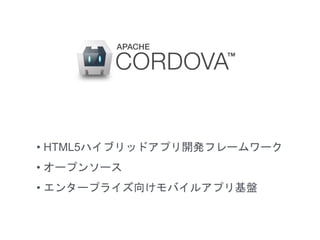 • HTML5ハイブリッドアプリ開発フレームワーク
• オープンソース
• エンタープライズ向けモバイルアプリ基盤
 