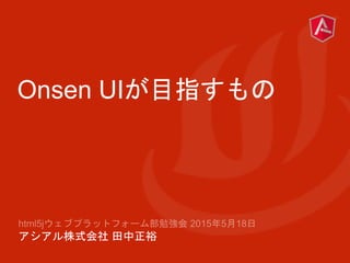 Onsen UIが目指すもの
アシアル株式会社 田中正裕
 