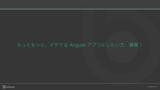 もっともっと、イケてるAngular アプリにしたい⽅、募集！
 