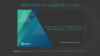 開発者が幸せになれる会社を⽬指しています
slideshare: DeveloperSuccess として何を届けられるか、様々な分野を経た先として何ができるか
 