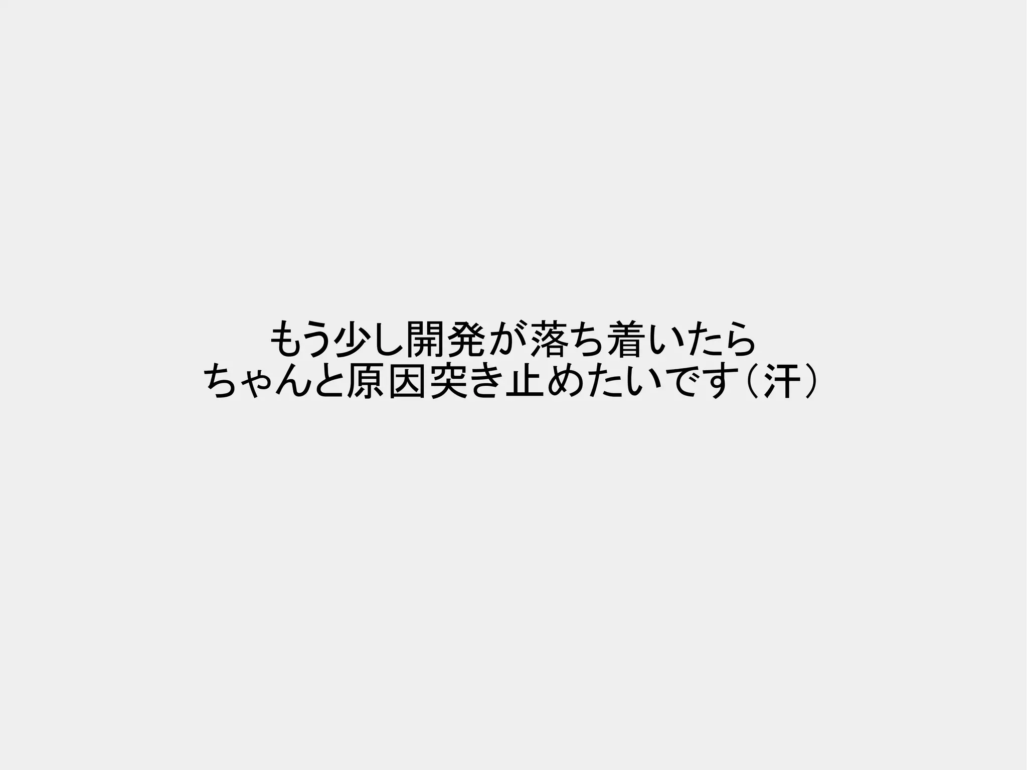もう少し開発が落ち着いたら ちゃんと原因突き止めたいです（汗） 