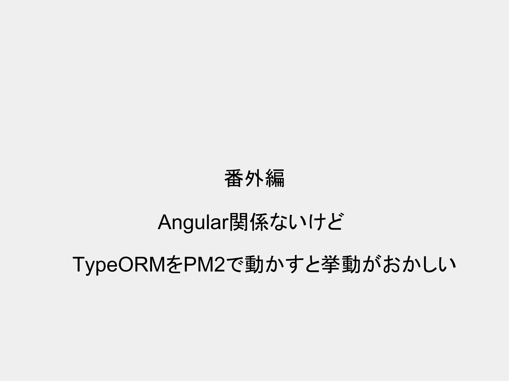 番外編 Angular関係ないけど TypeORMをPM2で動かすと挙動がおかしい 